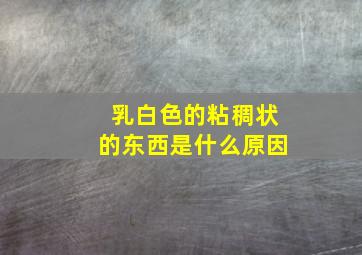 乳白色的粘稠状的东西是什么原因