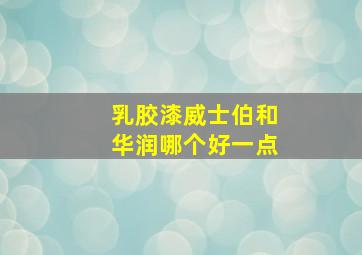 乳胶漆威士伯和华润哪个好一点