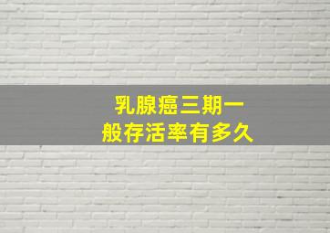 乳腺癌三期一般存活率有多久