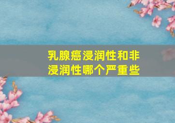 乳腺癌浸润性和非浸润性哪个严重些