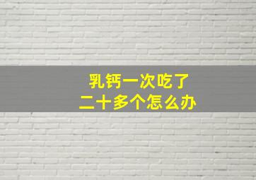 乳钙一次吃了二十多个怎么办