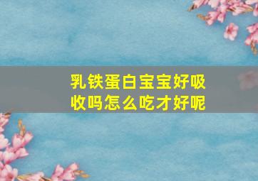 乳铁蛋白宝宝好吸收吗怎么吃才好呢