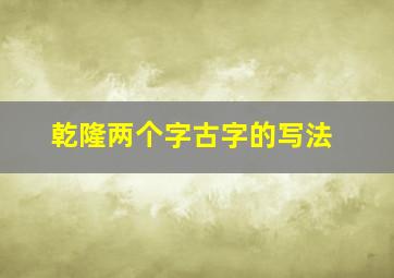 乾隆两个字古字的写法