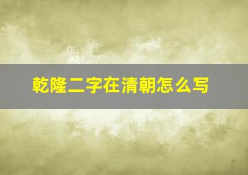 乾隆二字在清朝怎么写