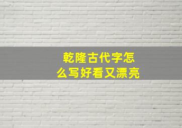 乾隆古代字怎么写好看又漂亮