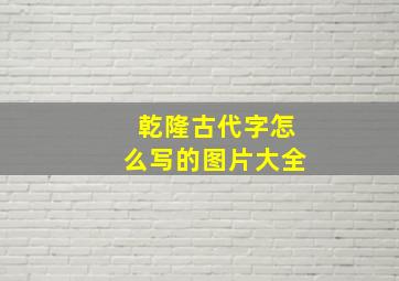 乾隆古代字怎么写的图片大全