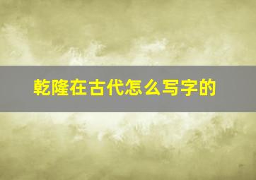 乾隆在古代怎么写字的