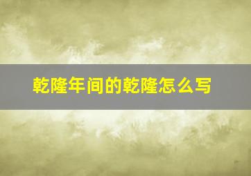 乾隆年间的乾隆怎么写