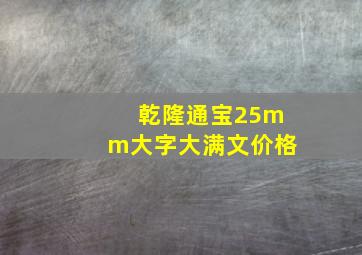 乾隆通宝25mm大字大满文价格