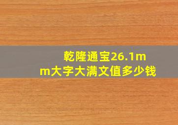 乾隆通宝26.1mm大字大满文值多少钱