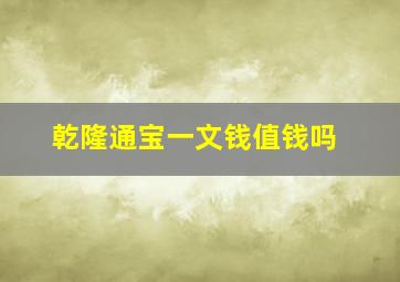 乾隆通宝一文钱值钱吗