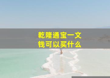 乾隆通宝一文钱可以买什么