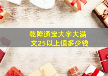 乾隆通宝大字大满文25以上值多少钱