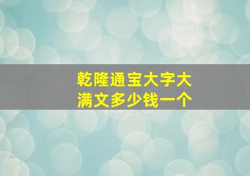 乾隆通宝大字大满文多少钱一个