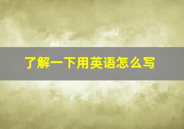 了解一下用英语怎么写