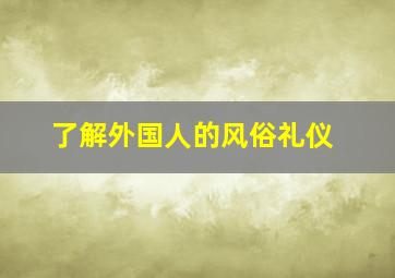 了解外国人的风俗礼仪