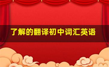 了解的翻译初中词汇英语