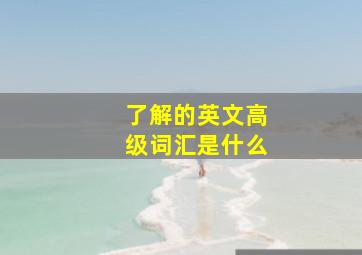 了解的英文高级词汇是什么