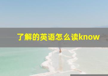 了解的英语怎么读know