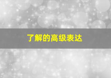 了解的高级表达