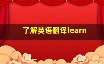 了解英语翻译learn