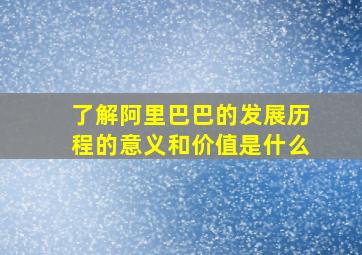 了解阿里巴巴的发展历程的意义和价值是什么