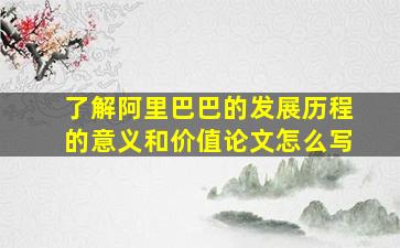 了解阿里巴巴的发展历程的意义和价值论文怎么写