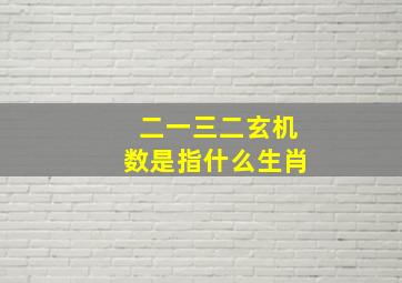 二一三二玄机数是指什么生肖