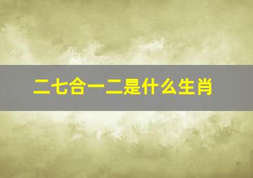 二七合一二是什么生肖