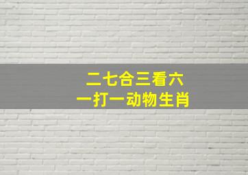 二七合三看六一打一动物生肖