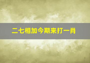 二七相加今期来打一肖