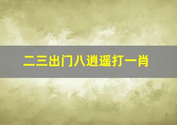 二三出门八逍遥打一肖