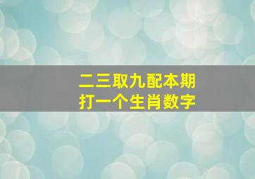 二三取九配本期打一个生肖数字