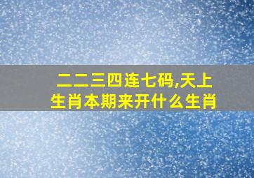 二二三四连七码,天上生肖本期来开什么生肖