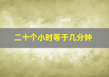 二十个小时等于几分钟