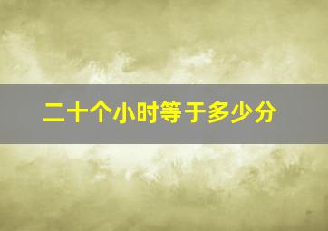 二十个小时等于多少分