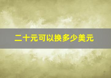 二十元可以换多少美元