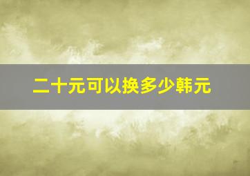 二十元可以换多少韩元