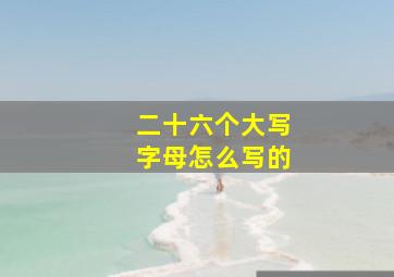 二十六个大写字母怎么写的