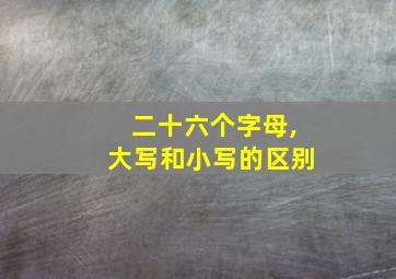 二十六个字母,大写和小写的区别