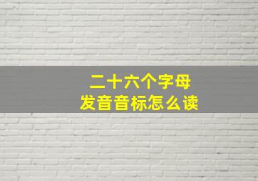 二十六个字母发音音标怎么读