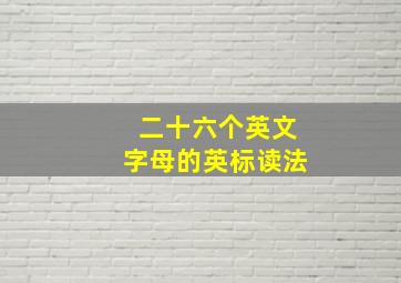 二十六个英文字母的英标读法