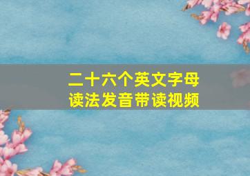 二十六个英文字母读法发音带读视频