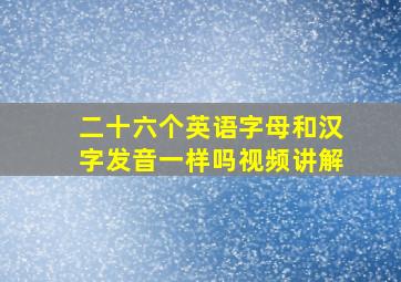 二十六个英语字母和汉字发音一样吗视频讲解