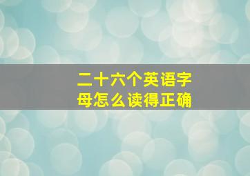 二十六个英语字母怎么读得正确