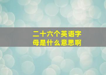 二十六个英语字母是什么意思啊