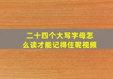 二十四个大写字母怎么读才能记得住呢视频