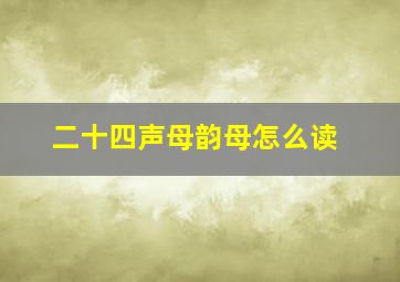 二十四声母韵母怎么读