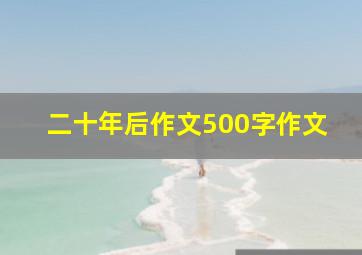 二十年后作文500字作文