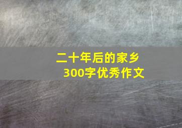 二十年后的家乡300字优秀作文